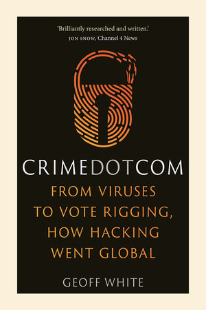 Crime Dot Com: From Viruses To Vote Rigging, How Hacking Went Global