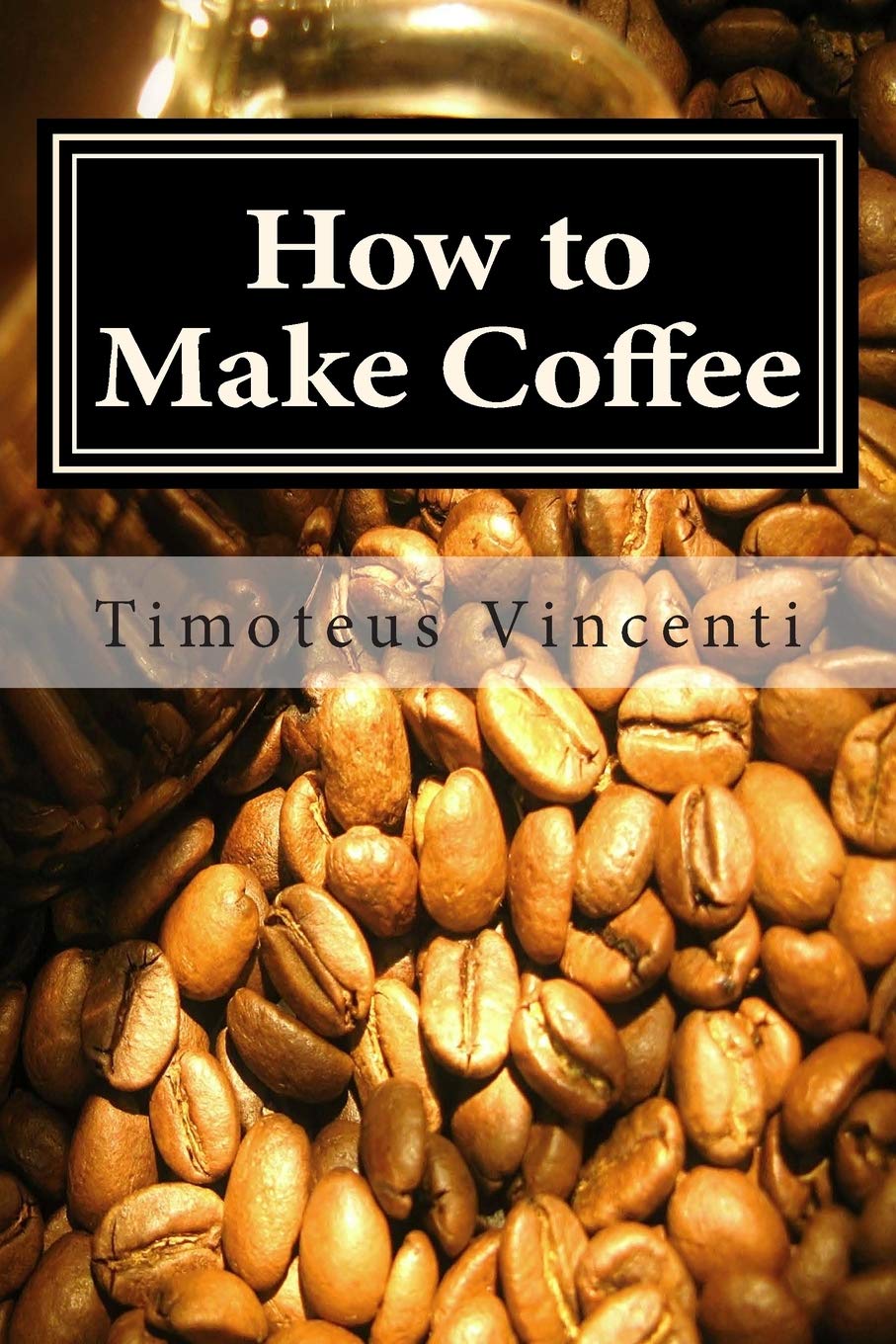 How To Make Coffee: Coffee Beans, Roasting Coffee, Espresso, Iced Coffee, Other Coffee Recipes And Coffee Health,Used