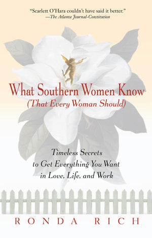 What Southern Women Know (That Every Woman Should): Timeless Secrets To Get Everything You Want In Love, Life, And Work