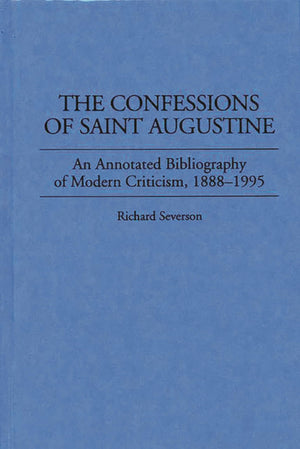 The Confessions Of Saint Augustine: An Annotated Bibliography Of Modern Criticism, 18881995 (Bibliographies And Indexes In Reli