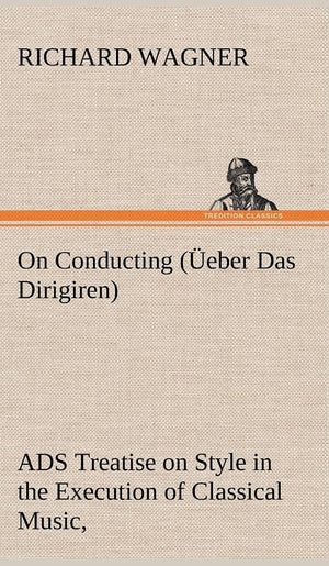 On Conducting (eber Das Dirigiren): a Treatise on Style in the Execution of Classical Music,,Used