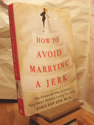 How To Avoid Marrying A Jerk: The Foolproof Way To Follow Your Heart Without Losing Your Mind-new