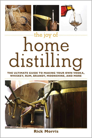 The Joy Of Home Distilling: The Ultimate Guide To Making Your Own Vodka, Whiskey, Rum, Brandy, Moonshine, And More (Joy Of Serie