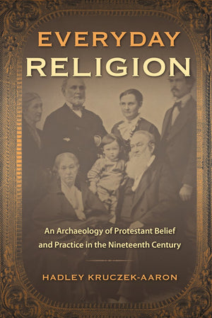 Everyday Religion: An Archaeology Of Protestant Belief And Practice In The Nineteenth Century (Copublished With The Society For,Used