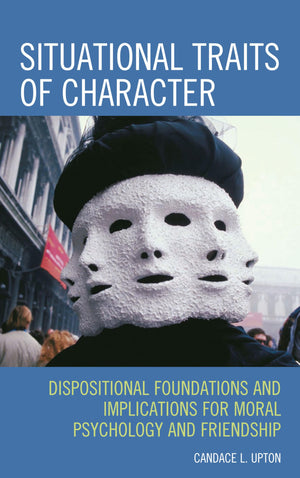 Situational Traits Of Character: Dispositional Foundations And Implications For Moral Psychology And Friendship,Used