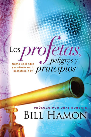 Los Profetas, Peligros y Principios/ The Prophets, Dangers and Principles: Como Entender y Madurar en lo Profetico Hoy (Spanish