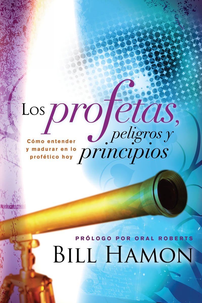 Los Profetas, Peligros y Principios/ The Prophets, Dangers and Principles: Como Entender y Madurar en lo Profetico Hoy (Spanish