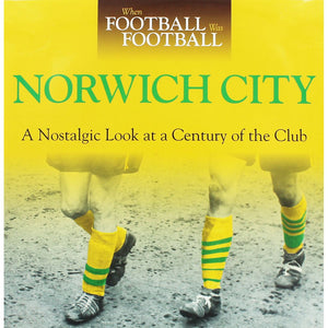 When Football Was Football: Norwich City: A Nostalgic Look At A Century Of The Club