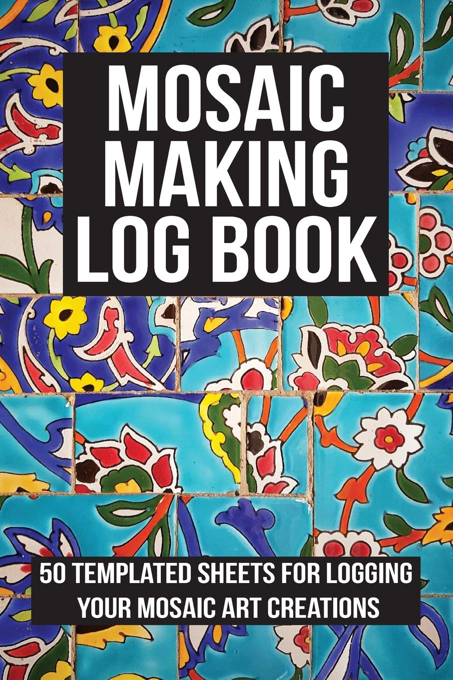 Mosaic Making Log Book: 50 templated sheets for logging your mosaic art creations,New
