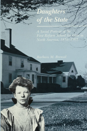 Daughters of the State: A Social Portrait of the First Reform School for Girls in North America, 1856-1905