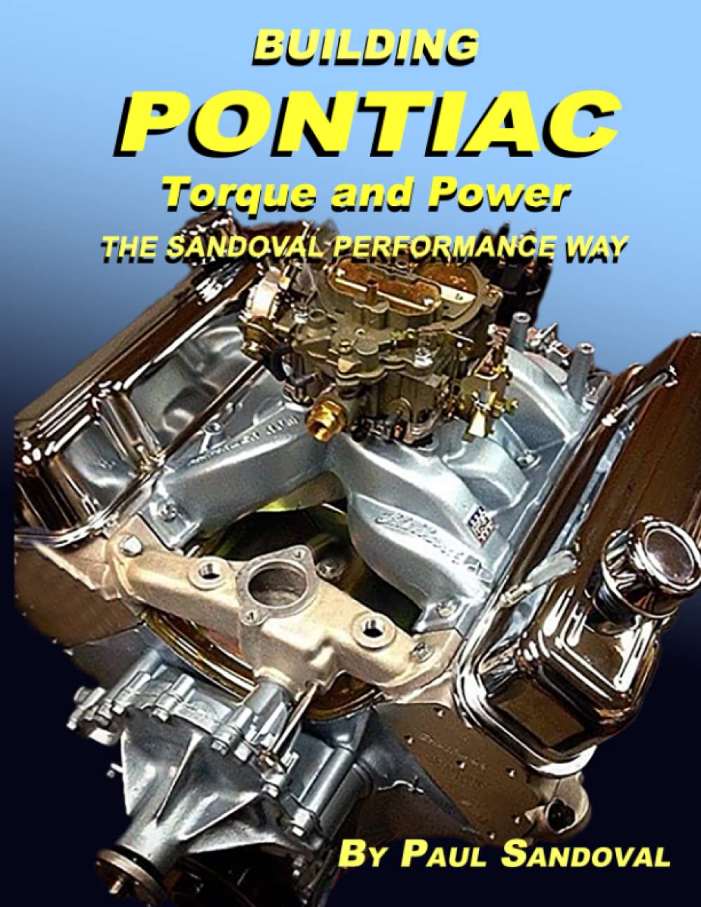 BUILDING PONTIAC TORQUE AND POWER THE SANDOVAL PERFORMANCE WAY: SHORTBLOCK PERFORMANCE AND EXTENDING THE POWER CURVE (Pontiac Sp,Used