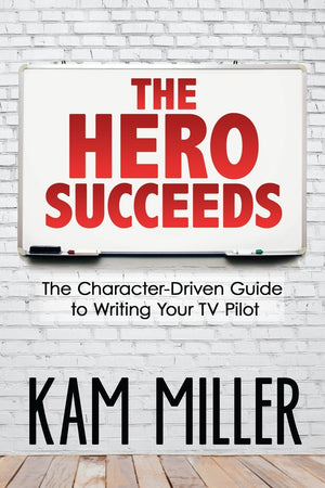The Hero Succeeds: The CharacterDriven Guide to Writing Your TV Pilot,New