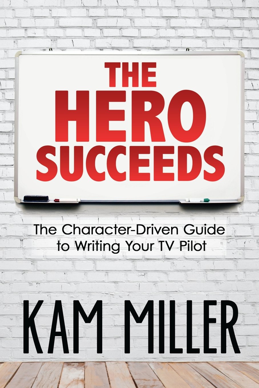 The Hero Succeeds: The CharacterDriven Guide to Writing Your TV Pilot,New