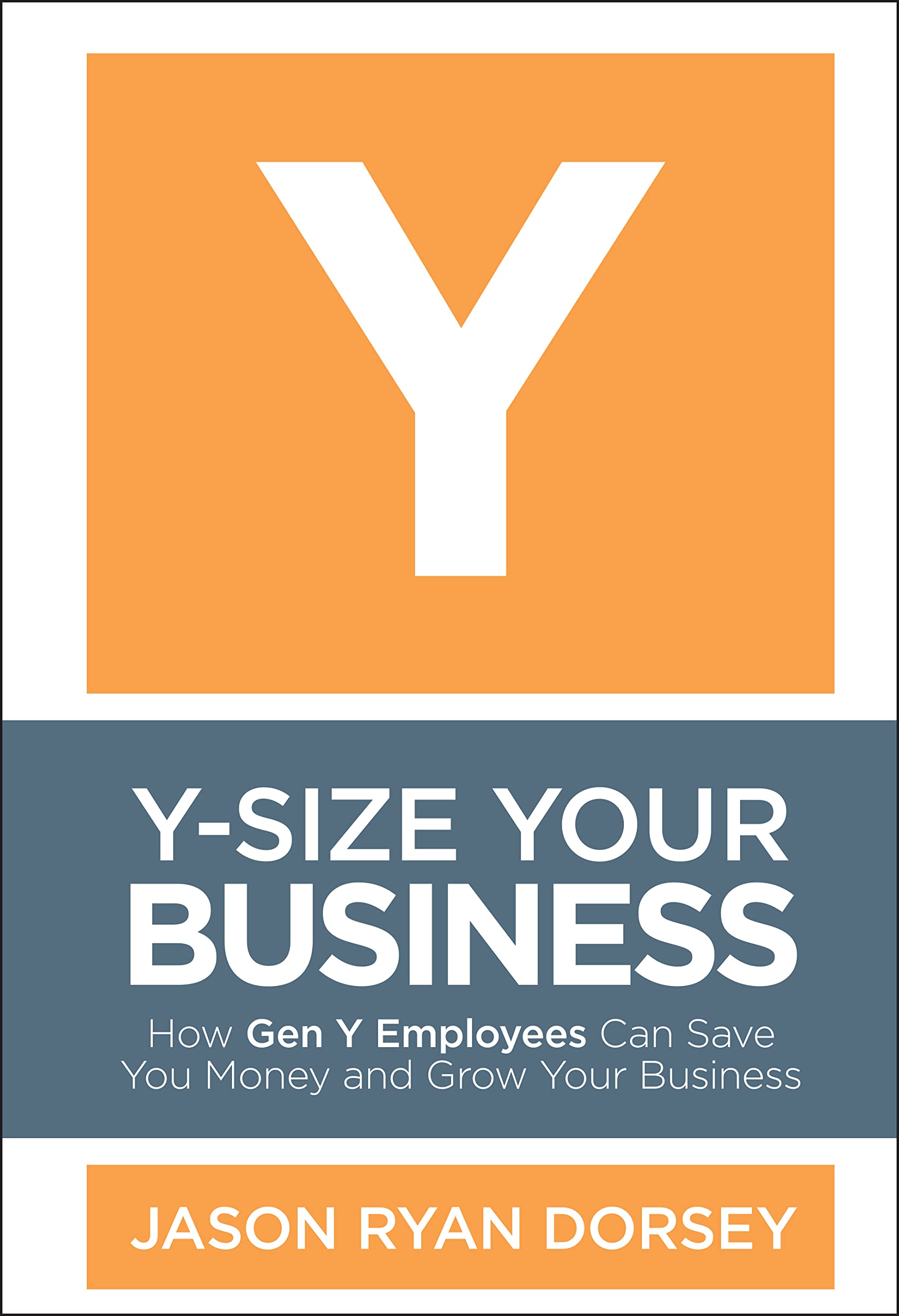 YSize Your Business: How Gen Y Employees Can Save You Money and Grow Your Business,New