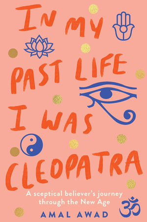 In My Past Life I Was Cleopatra: A Sceptical Believer'S Journey Through The New Age