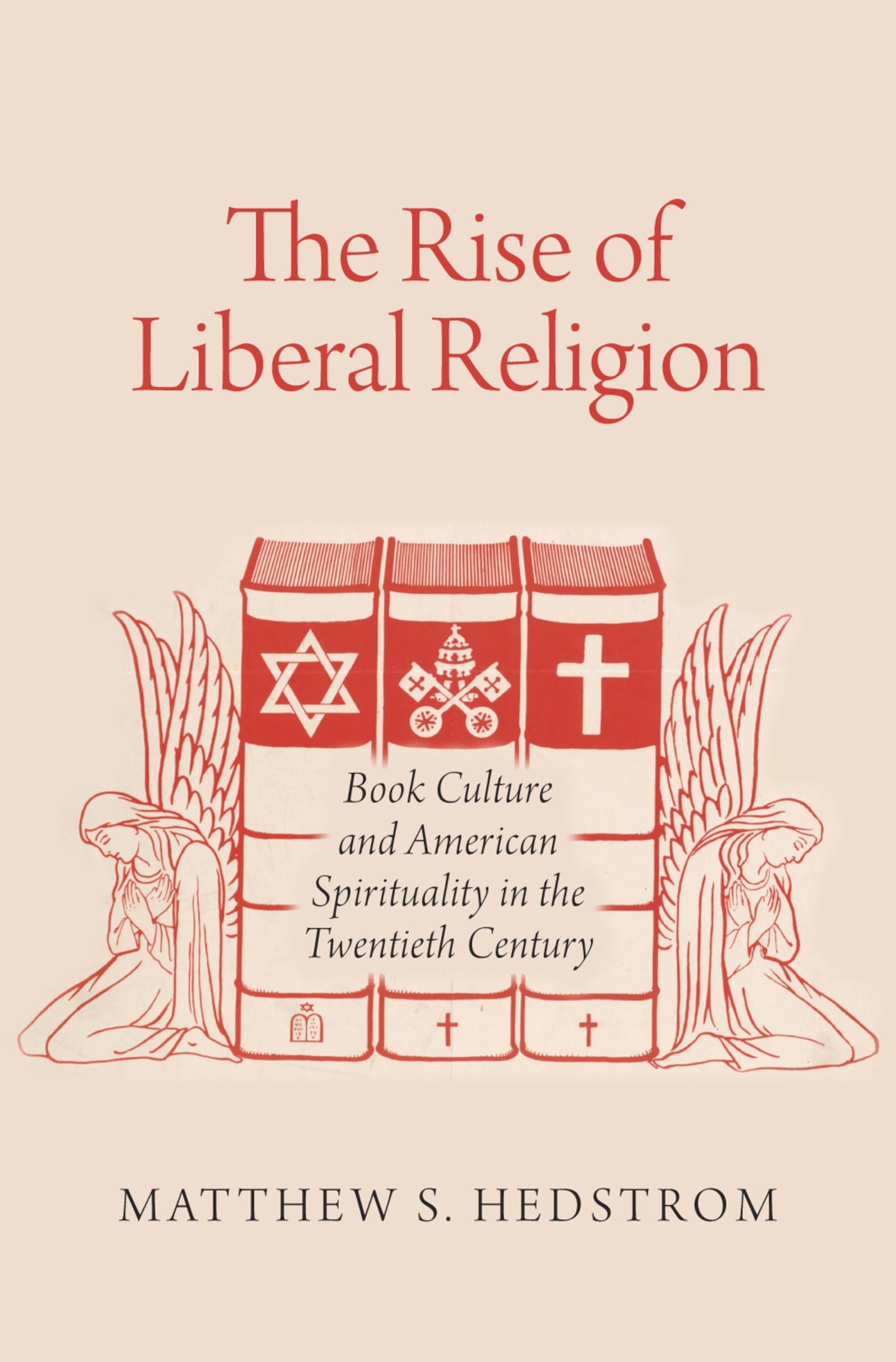 The Rise of Liberal Religion: Book Culture and American Spirituality in the Twentieth Century,New