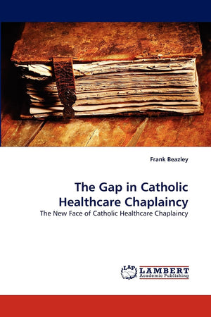 The Gap in Catholic Healthcare Chaplaincy: The New Face of Catholic Healthcare Chaplaincy,Used