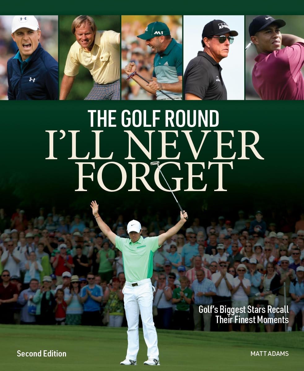 The Golf Round I'Ll Never Forget: Golf'S Biggest Stars Recall Their Finest Moments,New