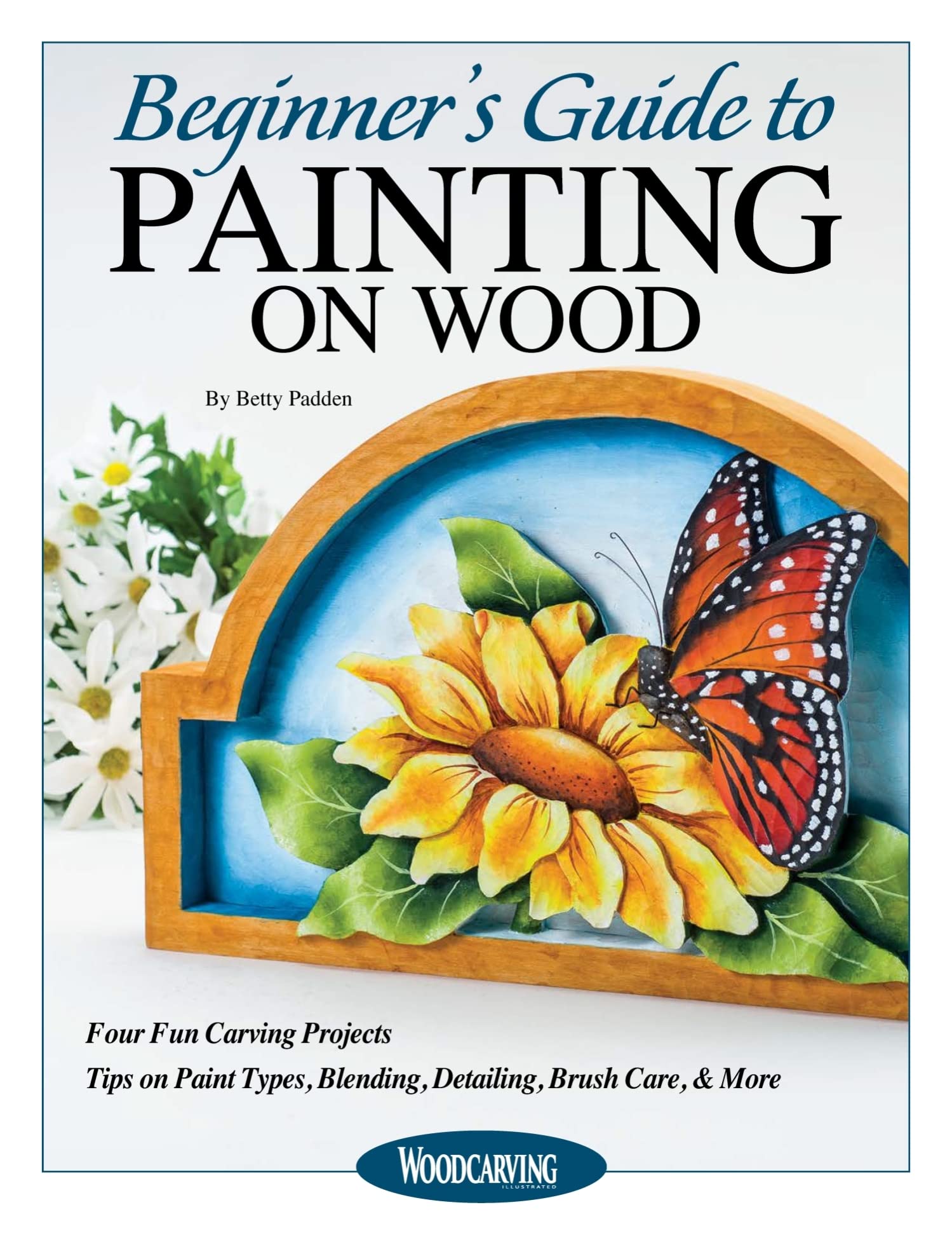 Beginner's Guide to Painting on Wood: Four Fun Carving Projects; Tips on Paint Types, Blending, Detailing, Brush Care, & More (F,New