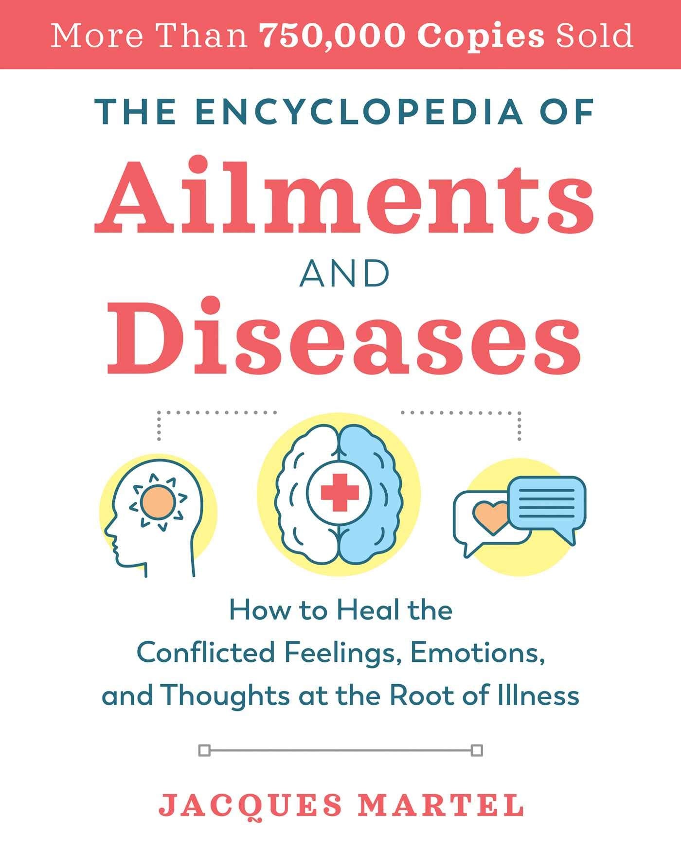 The Encyclopedia Of Ailments And Diseases: How To Heal The Conflicted Feelings, Emotions, And Thoughts At The Root Of Illness