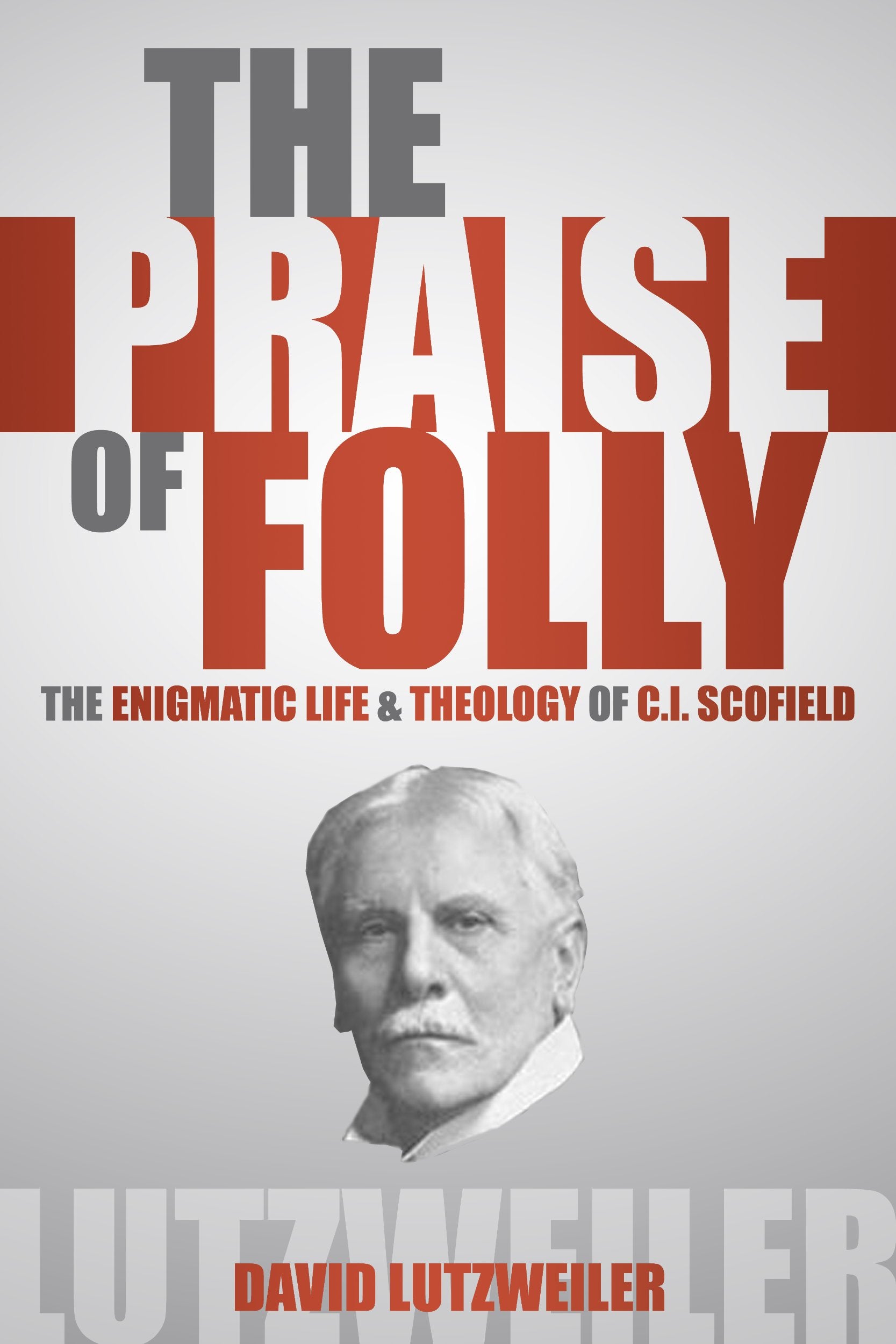 The Praise of Folly: The Enigmatic Life & Theology of C.I. Scofield,Used