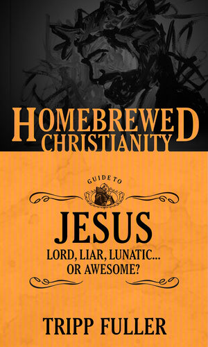 The Homebrewed Christianity Guide to Jesus: Lord, Liar, Lunatic . . . Or Awesome? (Homebrewed Christianity, 1)