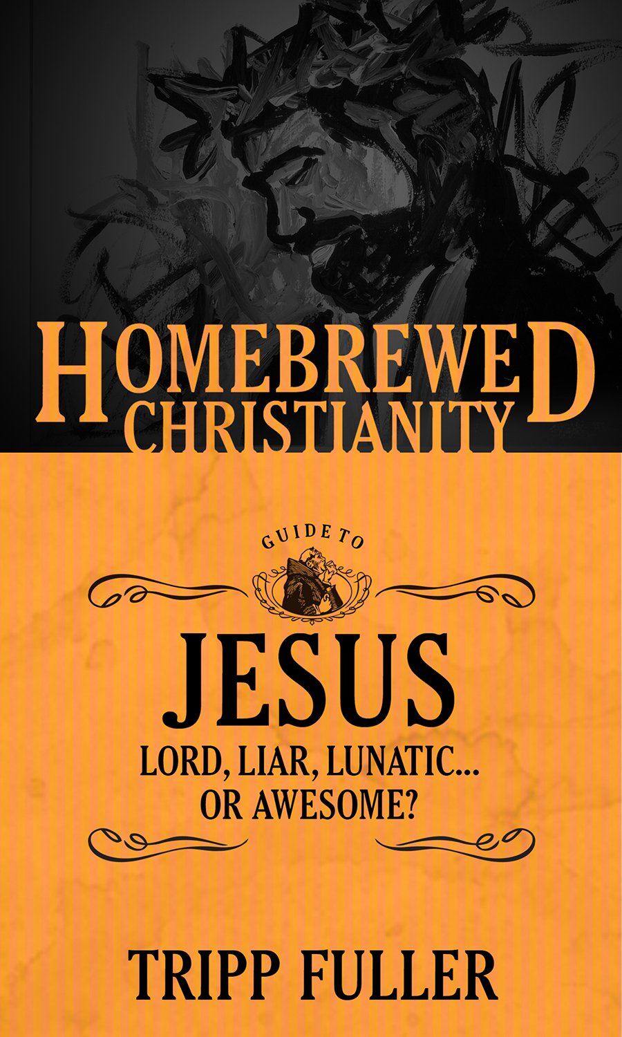 The Homebrewed Christianity Guide to Jesus: Lord, Liar, Lunatic . . . Or Awesome? (Homebrewed Christianity, 1)