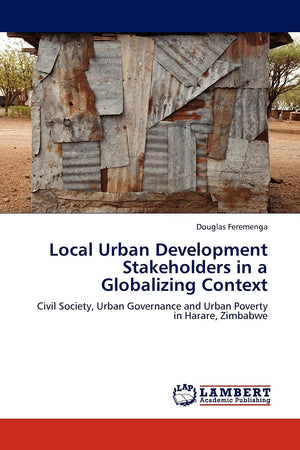 Local Urban Development Stakeholders in a Globalizing Context: Civil Society, Urban Governance and Urban Poverty in Harare, Zimb,Used