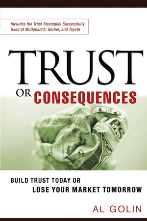 Trust Or Consequences: Build Trust Today Or Lose Your Market Tomorrow,New