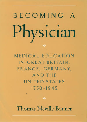 Becoming A Physician: Medical Education In Great Britain, France, Germany, And The United States, 17501945,New