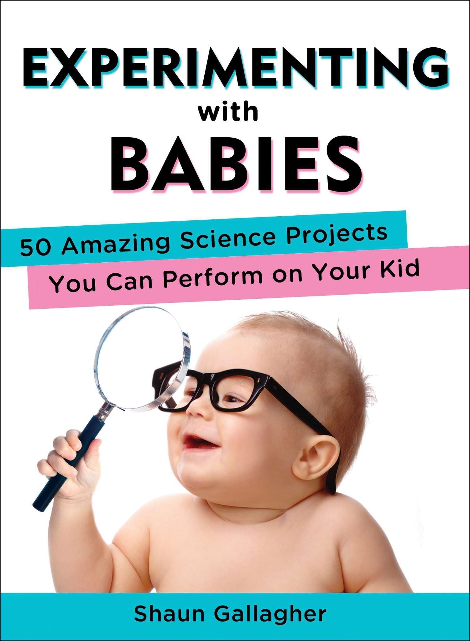 Experimenting with Babies: 50 Amazing Science Projects You Can Perform on Your Kid,New