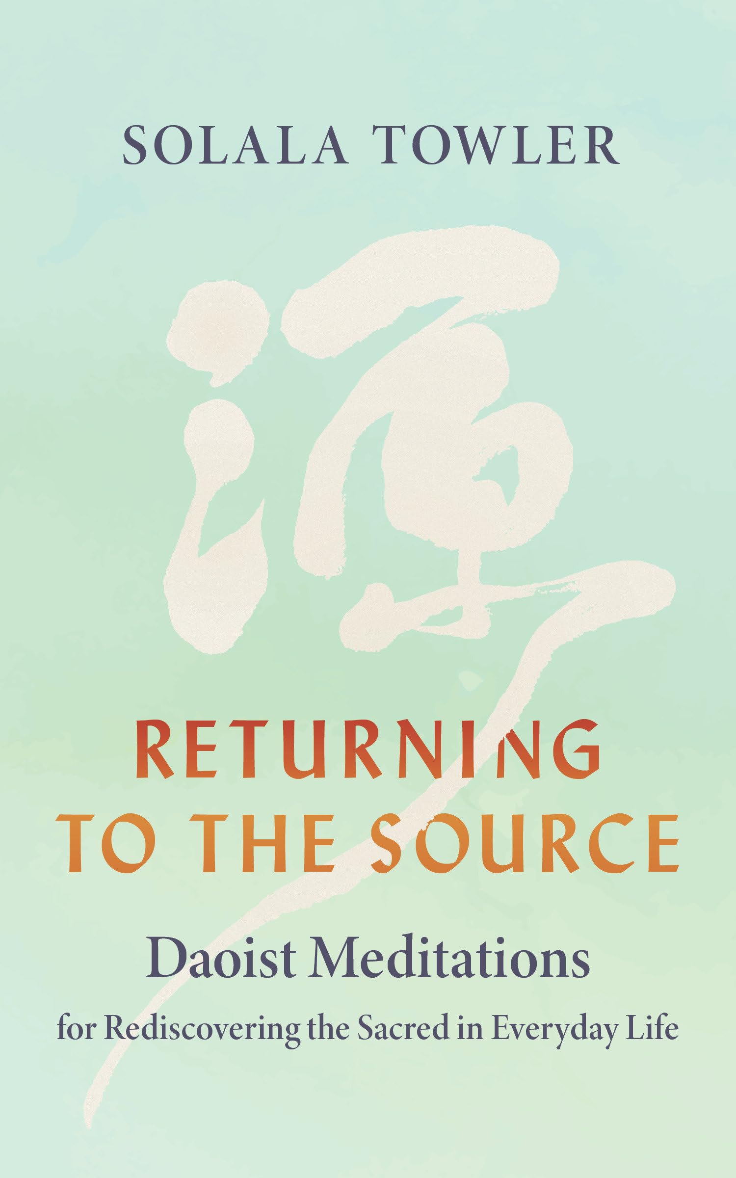Returning To The Source: Daoist Meditations For Rediscovering The Sacred In Everyday Life