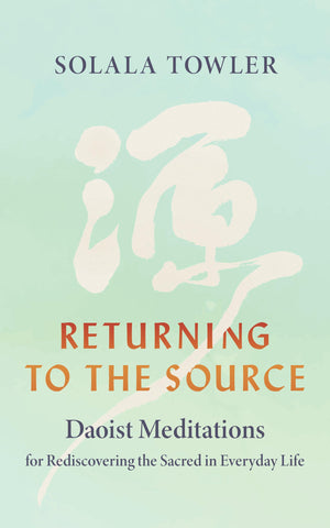 Returning To The Source: Daoist Meditations For Rediscovering The Sacred In Everyday Life