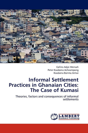 Informal Settlement Practices in Ghanaian Cities: The Case of Kumasi: Theories, factors and consequences of informal settlements,Used