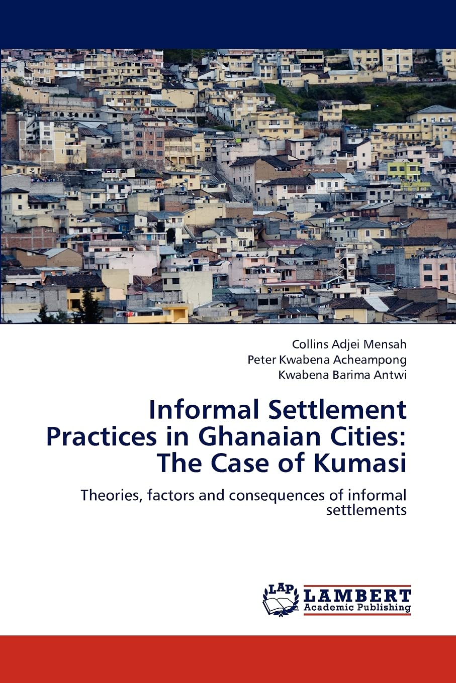 Informal Settlement Practices in Ghanaian Cities: The Case of Kumasi: Theories, factors and consequences of informal settlements,Used
