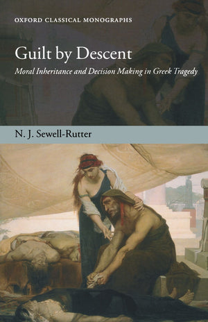 Guilt By Descent: Moral Inheritance And Decision Making In Greek Tragedy (Oxford Classical Monographs)