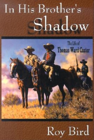 In His Brother's Shadow: The Life of Thomas Ward Custer,New