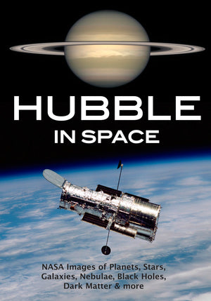 Hubble in Space: NASA Images of Planets, Stars, Galaxies, Nebulae, Black Holes, Dark Matter, & More,New