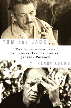 Tom And Jack: The Intertwined Lives Of Thomas Hart Benton And Jackson Pollock