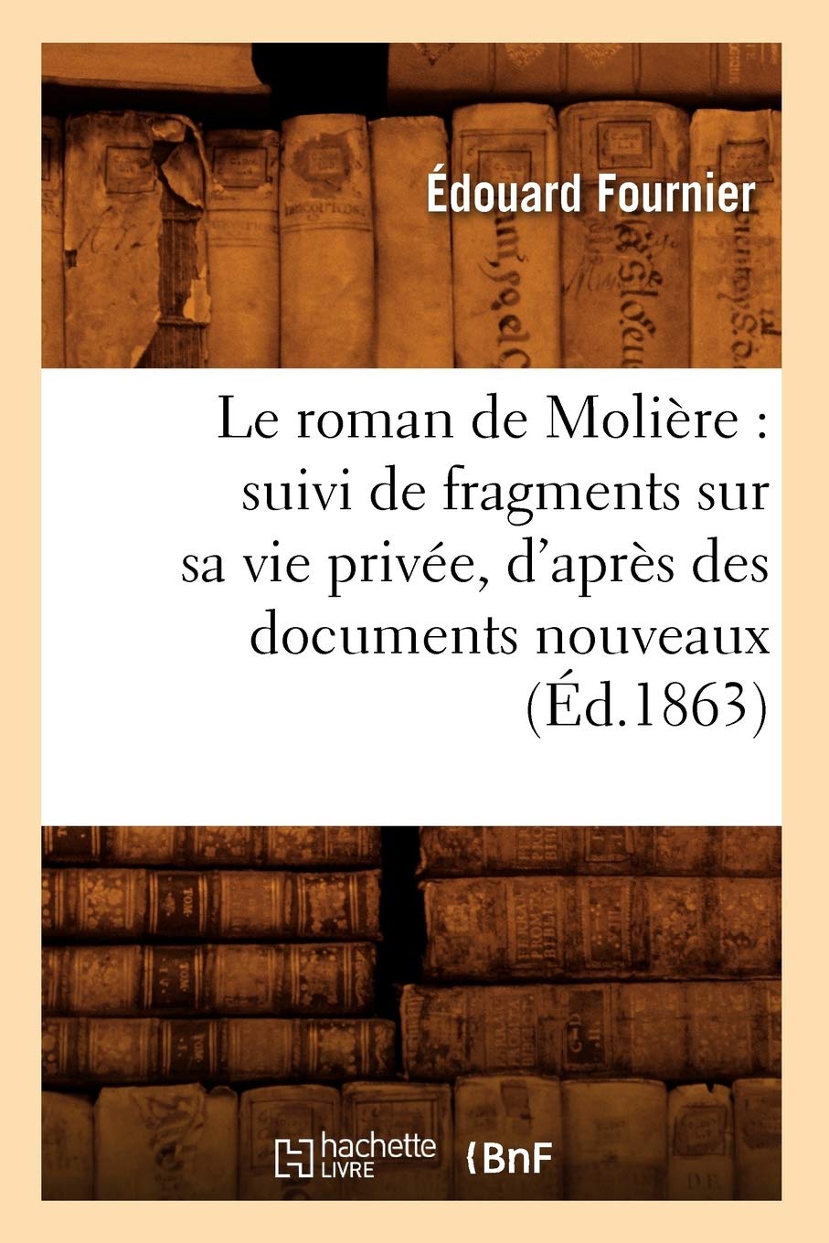 Le Roman De Molire: Suivi De Fragments Sur Sa Vie Prive, D'Aprs Des Documents Nouveaux (D.1863) (Litterature) (French Editio,New