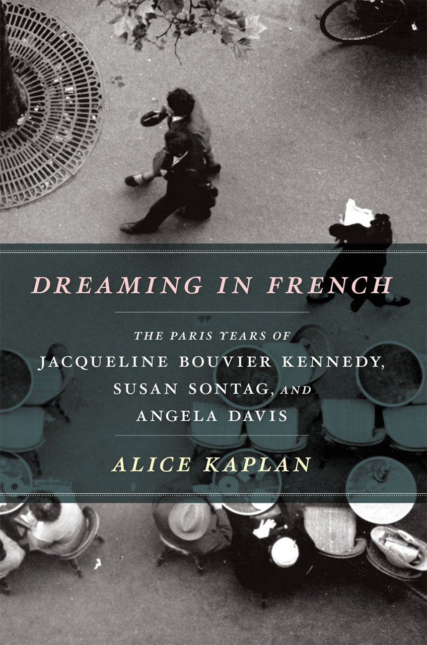 Dreaming In French: The Paris Years Of Jacqueline Bouvier Kennedy, Susan Sontag, And Angela Davis