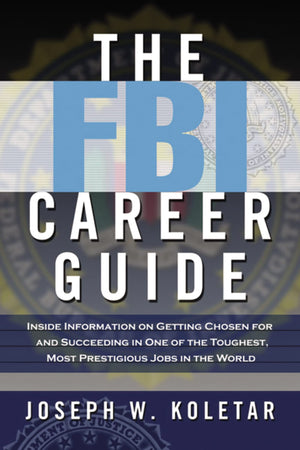 The Fbi Career Guide: Inside Information On Getting Chosen For And Succeeding In One Of The Toughest, Most Prestigious Jobs In T