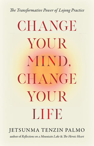 Change Your Mind, Change Your Life: The Transformative Power Of Lojong Practice