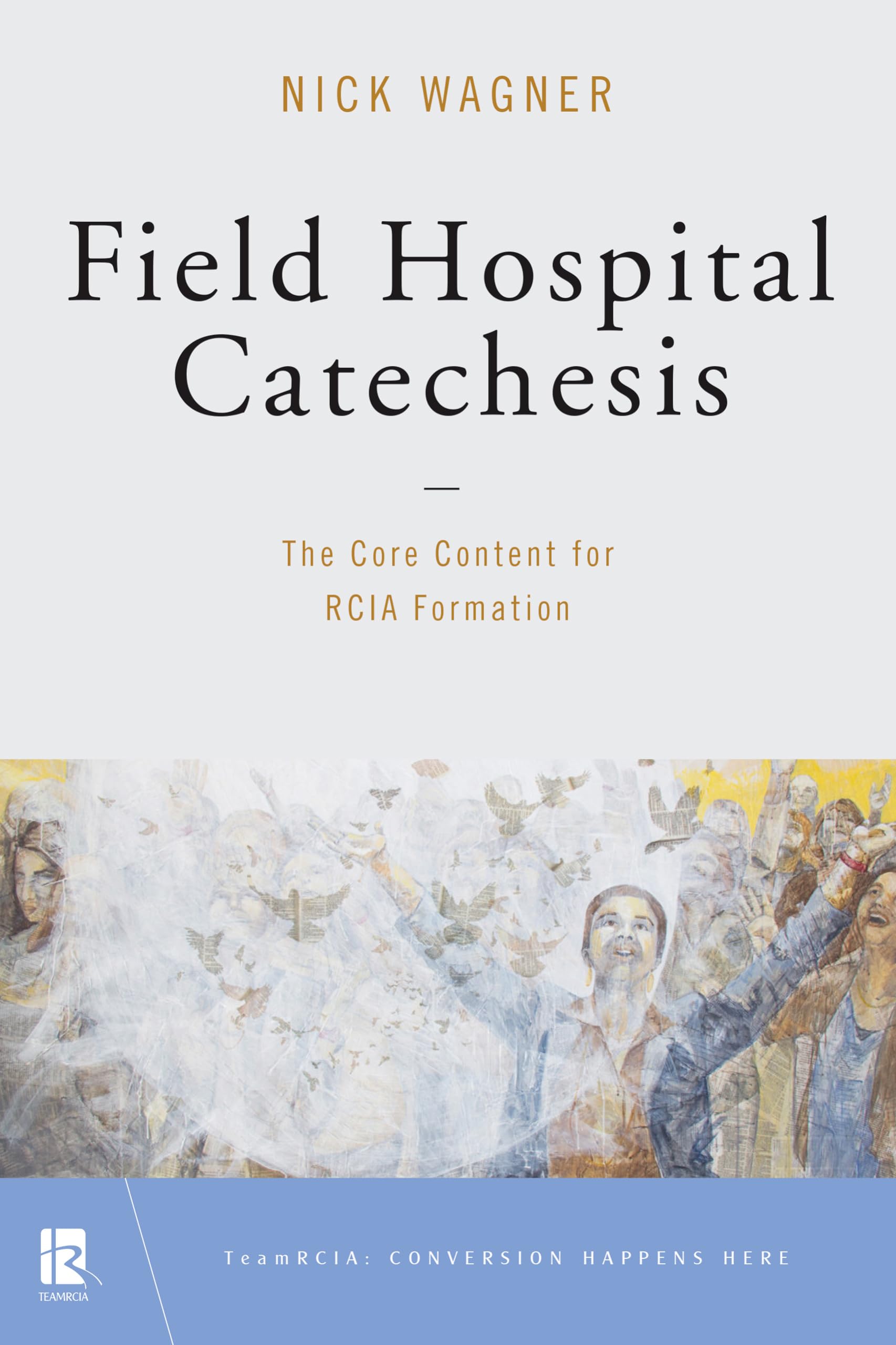 Field Hospital Catechesis: The Core Content For Rcia Formation (Teamrcia),New