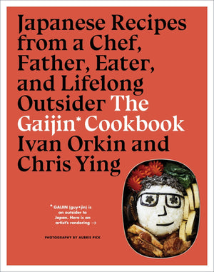 The Gaijin Cookbook: Japanese Recipes From A Chef, Father, Eater, And Lifelong Outsider