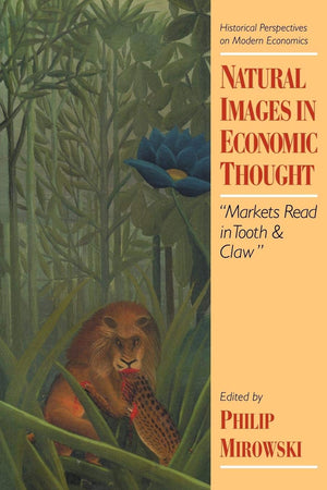 Natural Images In Economic Thought: Markets Read In Tooth And Claw (Historical Perspectives On Modern Economics),New