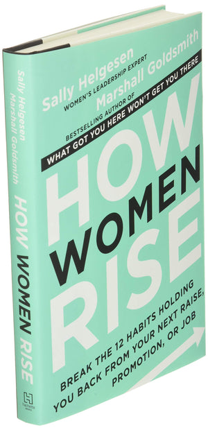 How Women Rise: Break The 12 Habits Holding You Back From Your Next Raise, Promotion, Or Job