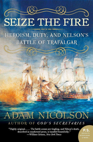 Seize The Fire: Heroism, Duty, And Nelson'S Battle Of Trafalgar