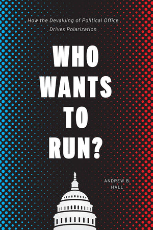 Who Wants to Run?: How the Devaluing of Political Office Drives Polarization (Chicago Studies in American Politics),New