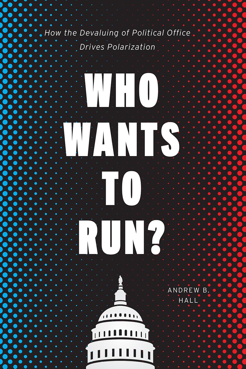 Who Wants to Run?: How the Devaluing of Political Office Drives Polarization (Chicago Studies in American Politics),New